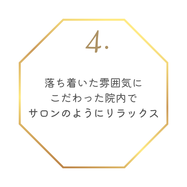 特徴4
落ち着いた雰囲気にこだわった院内でサロンのようにリラックス